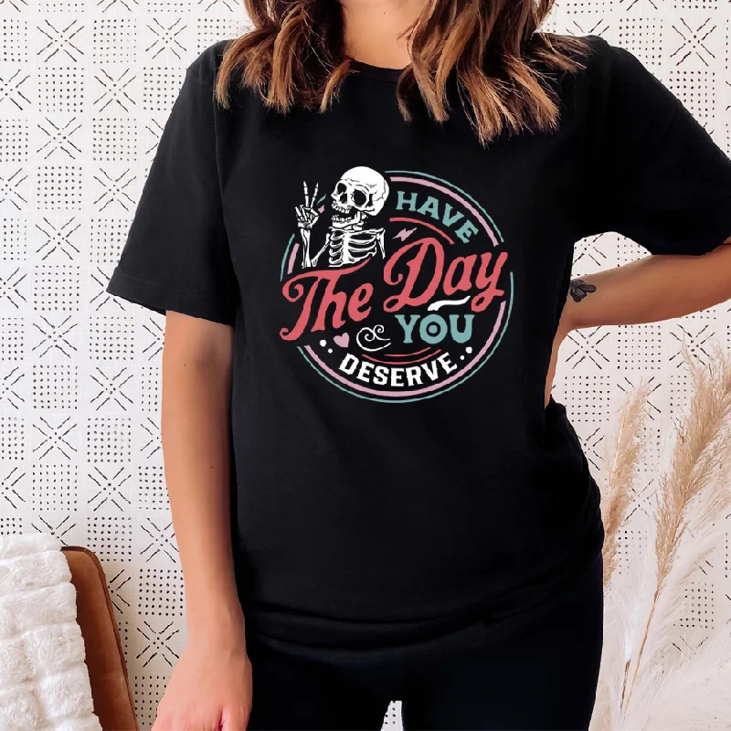 Have The Day You Deserve T-Shirt